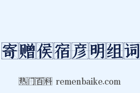 寄赠侯宿彦明组词是什么意思的图片